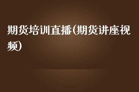 期货培训直播(期货讲座视频)_https://www.fsyjjx.cn_股指期货_第1张