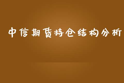 中信期货持仓结构分析_https://www.fsyjjx.cn_期货资讯_第1张