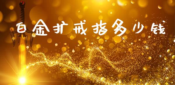 白金扩戒指多少钱_https://www.fsyjjx.cn_股指期货_第1张