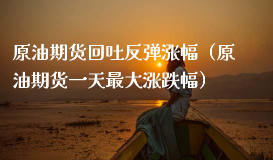 原油期货回吐反弹涨幅（原油期货一天最大涨跌幅）_https://www.fsyjjx.cn_期货资讯_第1张