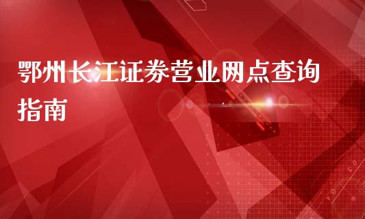 鄂州长江证券营业网点查询指南_https://www.fsyjjx.cn_股票指导_第1张