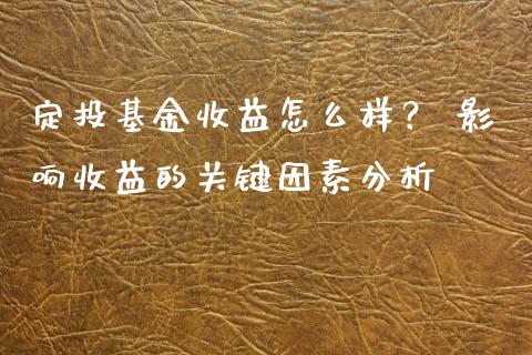 定投基金收益怎么样？ 影响收益的关键因素分析_https://www.fsyjjx.cn_股票指导_第1张
