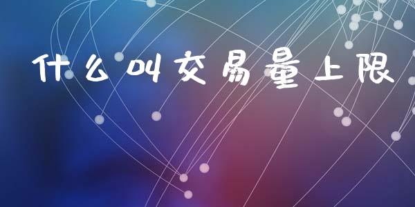 什么叫交易量上限_https://www.fsyjjx.cn_股指期货_第1张