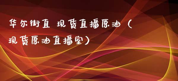 华尔街直 现货直播原油（现货原油直播室）_https://www.fsyjjx.cn_期货在线_第1张