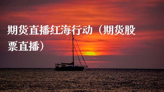 期货直播红海行动（期货股票直播）_https://www.fsyjjx.cn_期货在线_第1张
