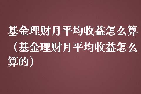 基金理财月平均收益怎么算（基金理财月平均收益怎么算的）_https://www.fsyjjx.cn_理财资讯_第1张