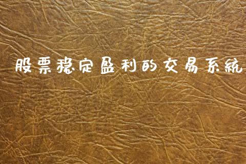 股票稳定盈利的交易系统_https://www.fsyjjx.cn_期货资讯_第1张
