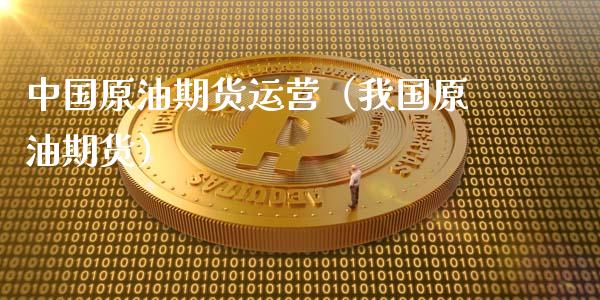 中国原油期货运营（我国原油期货）_https://www.fsyjjx.cn_期货研报_第1张