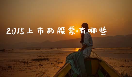 2015上市的股票有哪些_https://www.fsyjjx.cn_期货资讯_第1张