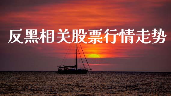 反黑相关股票行情走势_https://www.fsyjjx.cn_股市分析_第1张