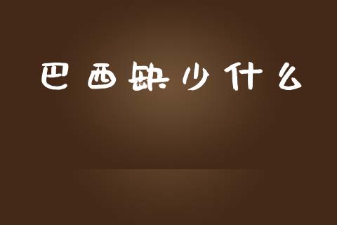 巴西缺少什么_https://www.fsyjjx.cn_股票指导_第1张
