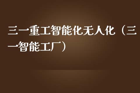 三一重工智能化无人化（三一智能工厂）_https://www.fsyjjx.cn_股票指导_第1张