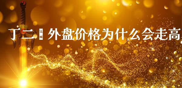 丁二烯外盘价格为什么会走高_https://www.fsyjjx.cn_股票指导_第1张