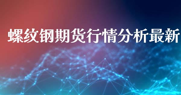 螺纹钢期货行情分析最新_https://www.fsyjjx.cn_期货资讯_第1张