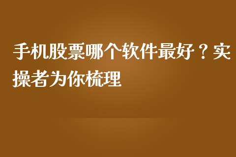 手机股票哪个软件最好？实操者为你梳理_https://www.fsyjjx.cn_股指期货_第1张