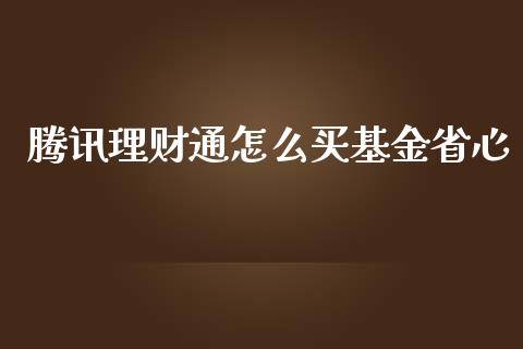腾讯理财通怎么买基金省心_https://www.fsyjjx.cn_问财精选_第1张