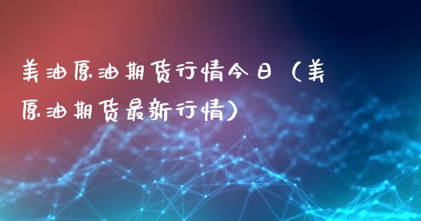 美油原油期货行情今日（美原油期货最新行情）_https://www.fsyjjx.cn_期货研报_第1张