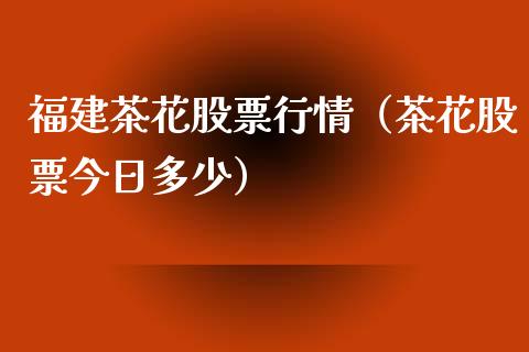 福建茶花股票行情（茶花股票今日多少）_https://www.fsyjjx.cn_股市分析_第1张