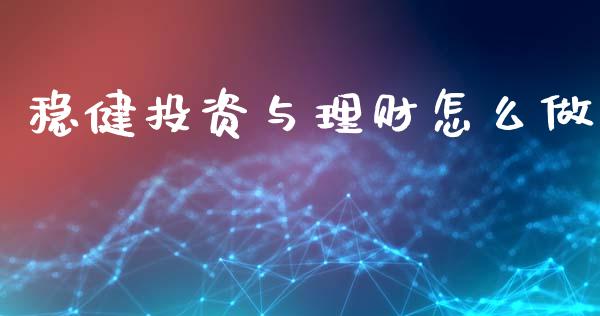 稳健投资与理财怎么做_https://www.fsyjjx.cn_理财资讯_第1张