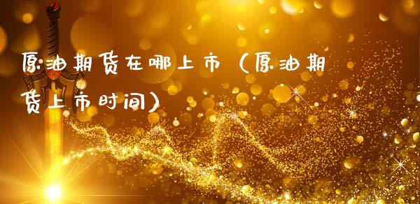 原油期货在哪上市（原油期货上市时间）_https://www.fsyjjx.cn_期货资讯_第1张