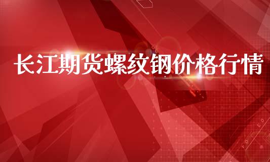 长江期货螺纹钢价格行情_https://www.fsyjjx.cn_期货资讯_第1张