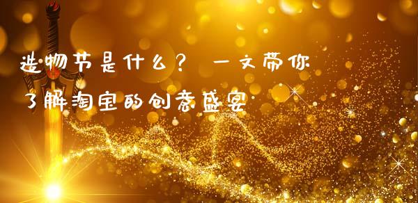 造物节是什么？ 一文带你了解淘宝的创意盛宴_https://www.fsyjjx.cn_股市分析_第1张