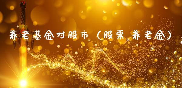 养老基金对股市（股票 养老金）_https://www.fsyjjx.cn_问财精选_第1张