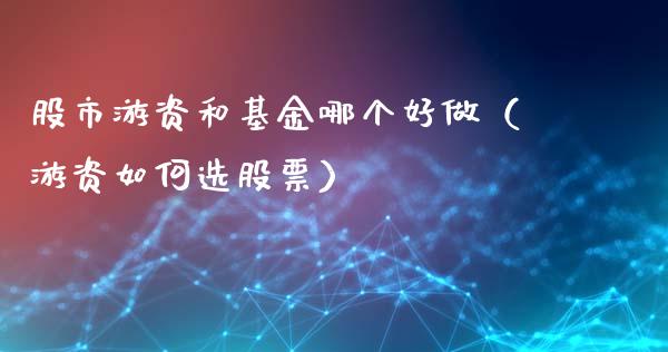 股市游资和基金哪个好做（游资如何选股票）_https://www.fsyjjx.cn_问财精选_第1张