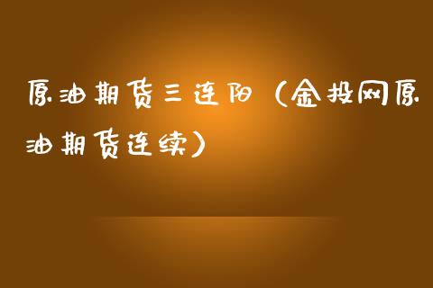 原油期货三连阳（金投网原油期货连续）_https://www.fsyjjx.cn_期货研报_第1张