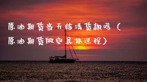 原油期货当天结清货款吗（原油期货做空具体过程）_https://www.fsyjjx.cn_期货资讯_第1张