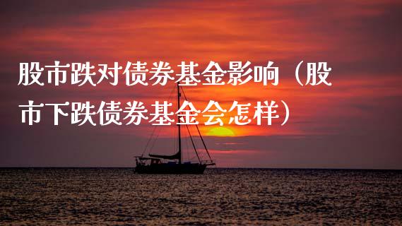 股市跌对债券基金影响（股市下跌债券基金会怎样）_https://www.fsyjjx.cn_问财精选_第1张