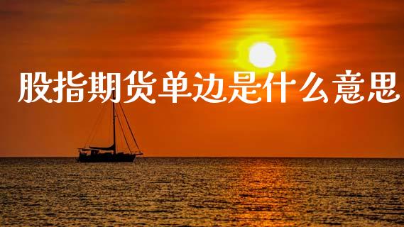 股指期货单边是什么意思_https://www.fsyjjx.cn_期货资讯_第1张