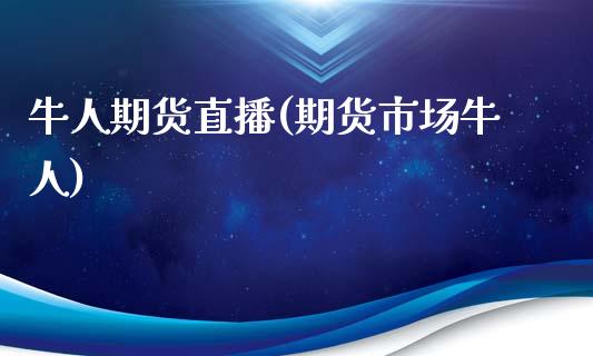 牛人期货直播(期货市场牛人)_https://www.fsyjjx.cn_期货研报_第1张