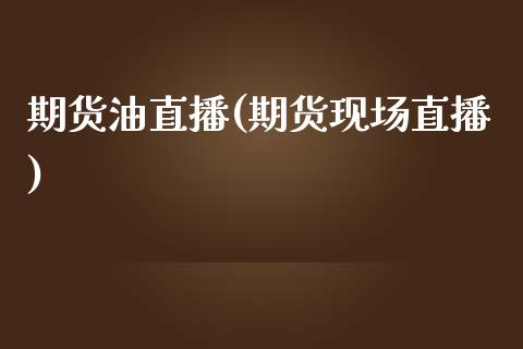期货油直播(期货现场直播)_https://www.fsyjjx.cn_股票指导_第1张