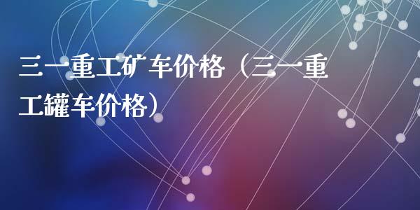 三一重工矿车价格（三一重工罐车价格）_https://www.fsyjjx.cn_股票指导_第1张