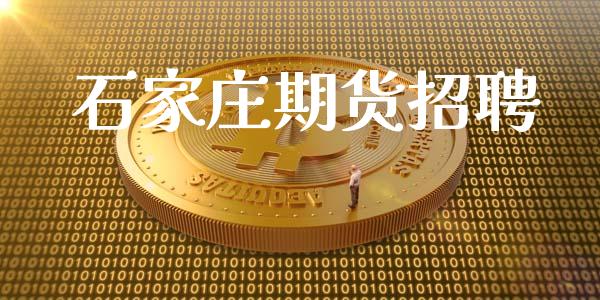石家庄期货招聘_https://www.fsyjjx.cn_理财资讯_第1张