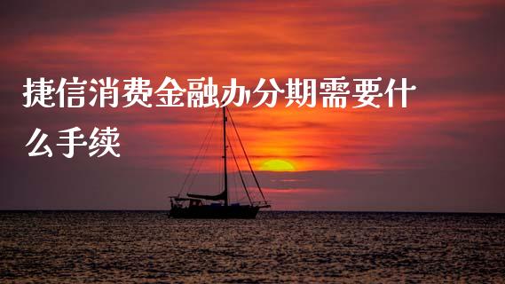 捷信消费金融办分期需要什么手续_https://www.fsyjjx.cn_期货在线_第1张