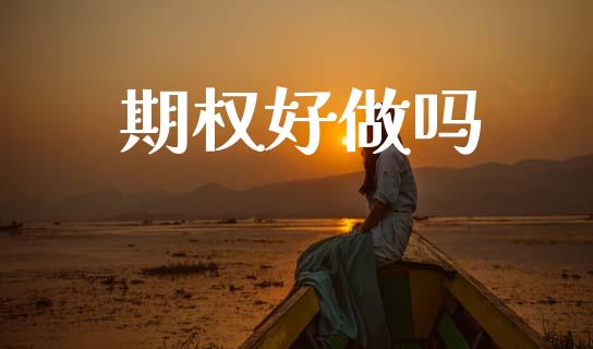 期权好做吗_https://www.fsyjjx.cn_期货资讯_第1张