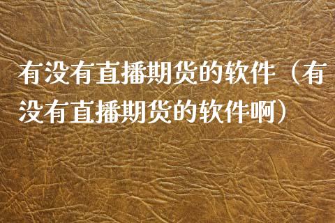 有没有直播期货的软件（有没有直播期货的软件啊）_https://www.fsyjjx.cn_期货在线_第1张