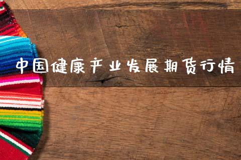 中国健康产业发展期货行情_https://www.fsyjjx.cn_期货研报_第1张