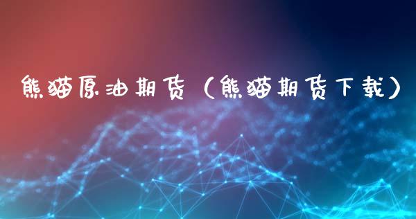 熊猫原油期货（熊猫期货下载）_https://www.fsyjjx.cn_期货研报_第1张