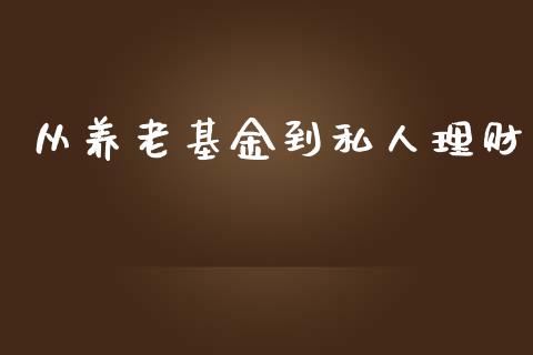从养老基金到私人理财_https://www.fsyjjx.cn_问财精选_第1张