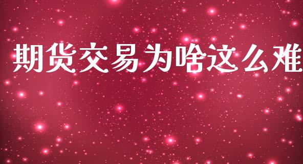 期货交易为啥这么难_https://www.fsyjjx.cn_理财资讯_第1张
