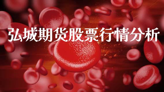 弘城期货股票行情分析_https://www.fsyjjx.cn_期货研报_第1张