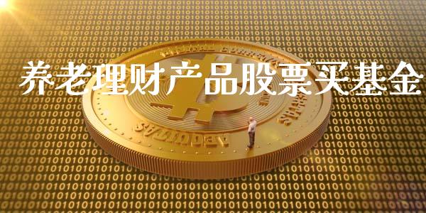 养老理财产品股票买基金_https://www.fsyjjx.cn_理财资讯_第1张