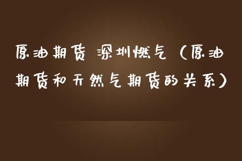 原油期货 深圳燃气（原油期货和天然气期货的关系）_https://www.fsyjjx.cn_期货研报_第1张