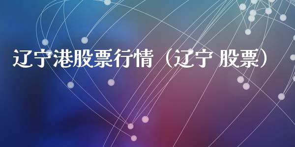 辽宁港股票行情（辽宁 股票）_https://www.fsyjjx.cn_股票指导_第1张