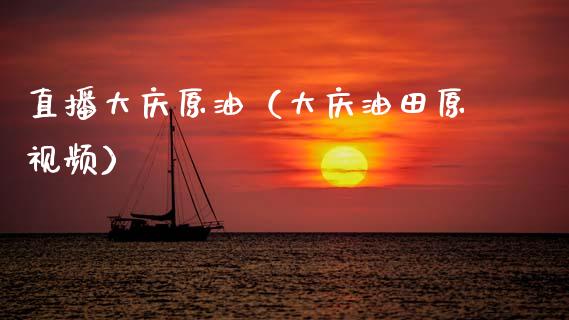 直播大庆原油（大庆油田原视频）_https://www.fsyjjx.cn_期货在线_第1张