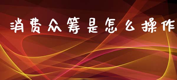 消费众筹是怎么操作_https://www.fsyjjx.cn_股指期货_第1张