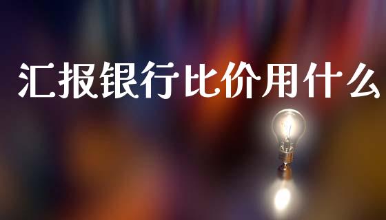 汇报银行比价用什么_https://www.fsyjjx.cn_期货研报_第1张